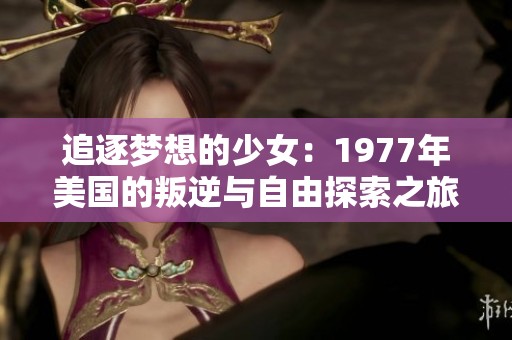 追逐梦想的少女：1977年美国的叛逆与自由探索之旅