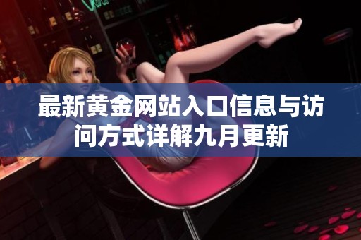 最新黄金网站入口信息与访问方式详解九月更新