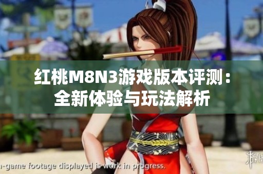 红桃M8N3游戏版本评测：全新体验与玩法解析