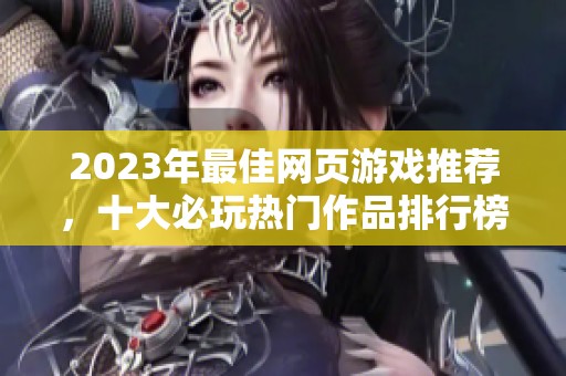 2023年最佳网页游戏推荐，十大必玩热门作品排行榜揭秘