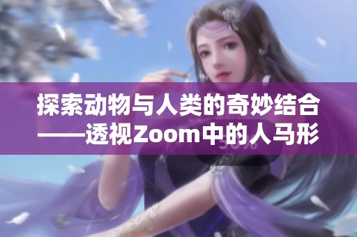 探索动物与人类的奇妙结合——透视Zoom中的人马形象