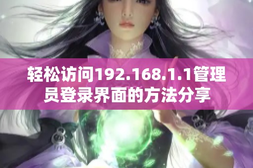 轻松访问192.168.1.1管理员登录界面的方法分享