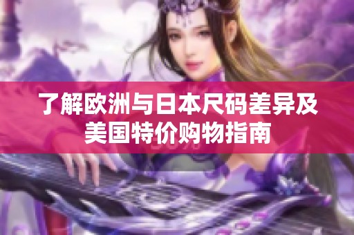 了解欧洲与日本尺码差异及美国特价购物指南