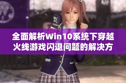 全面解析Win10系统下穿越火线游戏闪退问题的解决方案攻略