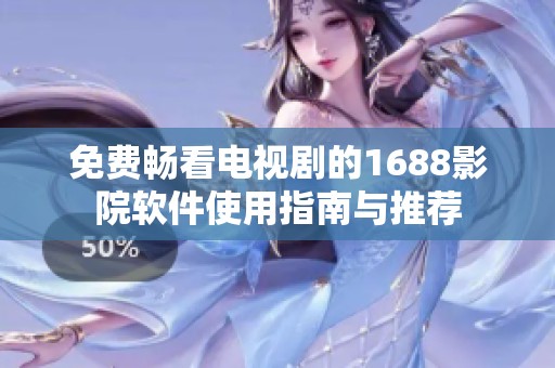 免费畅看电视剧的1688影院软件使用指南与推荐