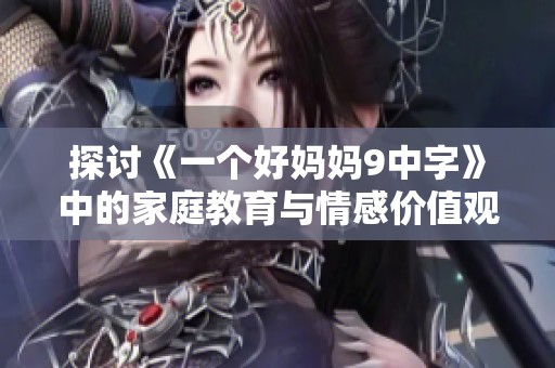 探讨《一个好妈妈9中字》中的家庭教育与情感价值观
