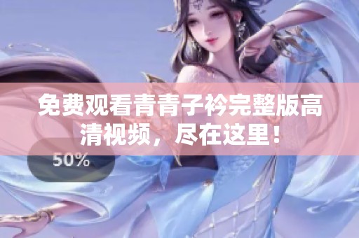免费观看青青子衿完整版高清视频，尽在这里！
