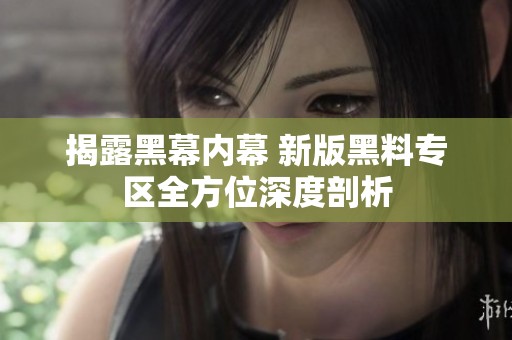 揭露黑幕内幕 新版黑料专区全方位深度剖析