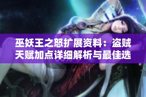 巫妖王之怒扩展资料：盗贼天赋加点详细解析与最佳选择指南