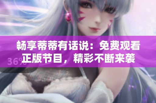 畅享蒂蒂有话说：免费观看正版节目，精彩不断来袭