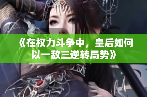 《在权力斗争中，皇后如何以一敌三逆转局势》