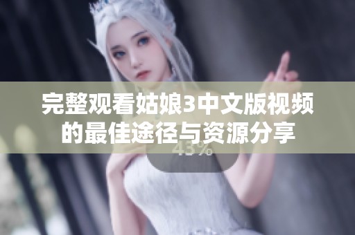 完整观看姑娘3中文版视频的最佳途径与资源分享