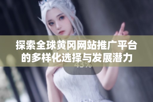 探索全球黄冈网站推广平台的多样化选择与发展潜力
