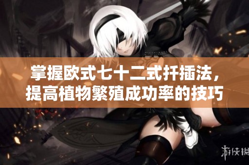 掌握欧式七十二式扦插法，提高植物繁殖成功率的技巧与步骤