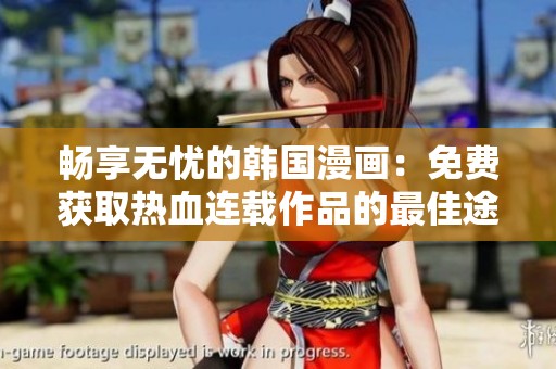 畅享无忧的韩国漫画：免费获取热血连载作品的最佳途径