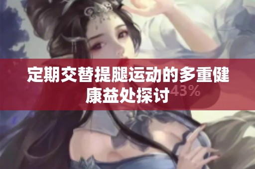 定期交替提腿运动的多重健康益处探讨