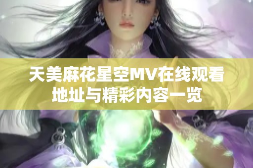 天美麻花星空MV在线观看地址与精彩内容一览
