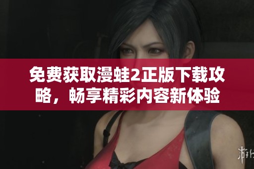 免费获取漫蛙2正版下载攻略，畅享精彩内容新体验