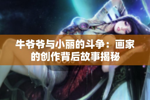 牛爷爷与小丽的斗争：画家的创作背后故事揭秘