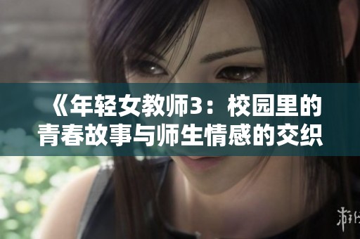 《年轻女教师3：校园里的青春故事与师生情感的交织》