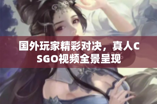 国外玩家精彩对决，真人CSGO视频全景呈现