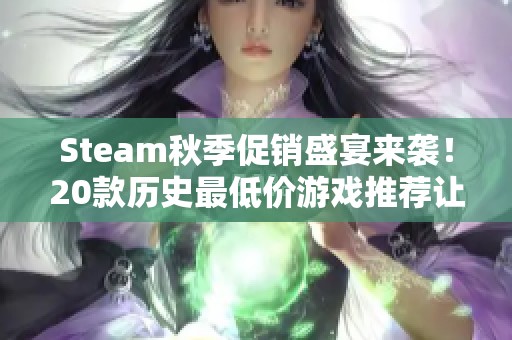 Steam秋季促销盛宴来袭！20款历史最低价游戏推荐让你畅玩不停