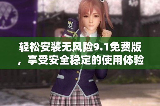 轻松安装无风险9.1免费版，享受安全稳定的使用体验