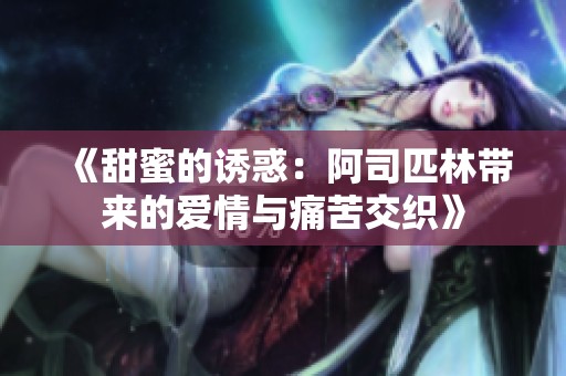 《甜蜜的诱惑：阿司匹林带来的爱情与痛苦交织》