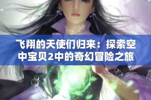飞翔的天使们归来：探索空中宝贝2中的奇幻冒险之旅