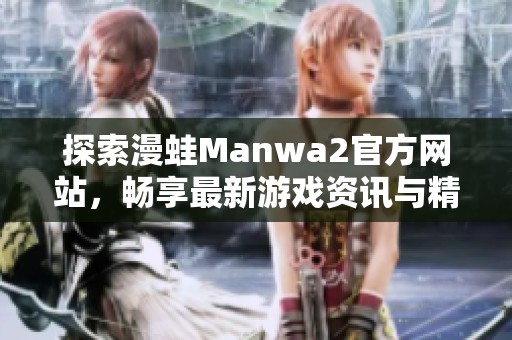 探索漫蛙Manwa2官方网站，畅享最新游戏资讯与精彩活动
