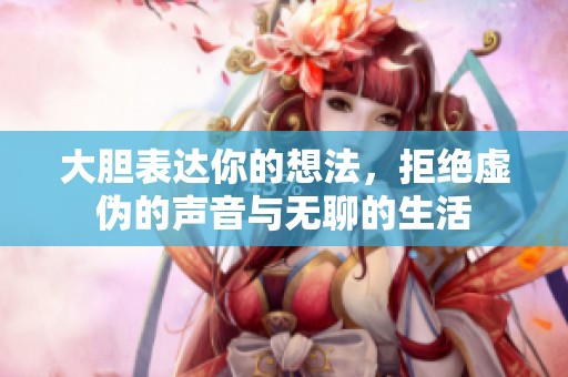 大胆表达你的想法，拒绝虚伪的声音与无聊的生活