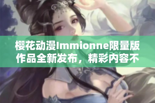樱花动漫Immionne限量版作品全新发布，精彩内容不容错过