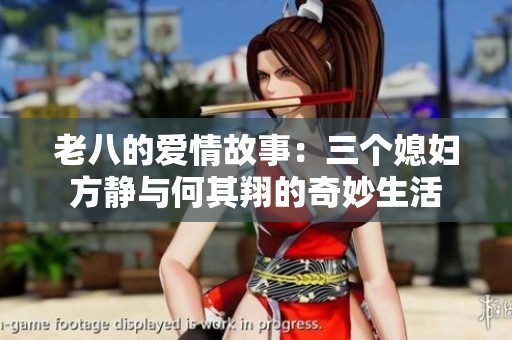 老八的爱情故事：三个媳妇方静与何其翔的奇妙生活