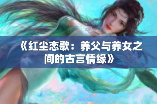 《红尘恋歌：养父与养女之间的古言情缘》
