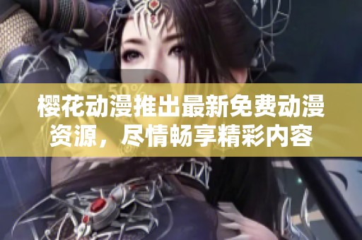 樱花动漫推出最新免费动漫资源，尽情畅享精彩内容