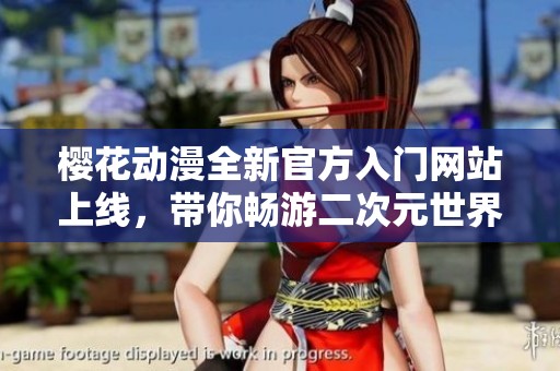 樱花动漫全新官方入门网站上线，带你畅游二次元世界