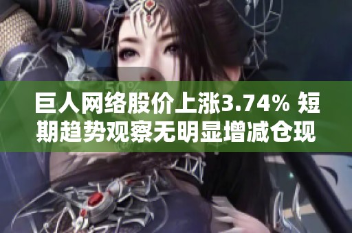 巨人网络股价上涨3.74% 短期趋势观察无明显增减仓现象