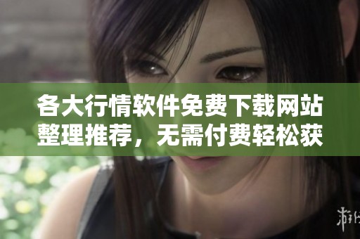 各大行情软件免费下载网站整理推荐，无需付费轻松获取