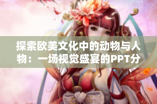 探索欧美文化中的动物与人物：一场视觉盛宴的PPT分享