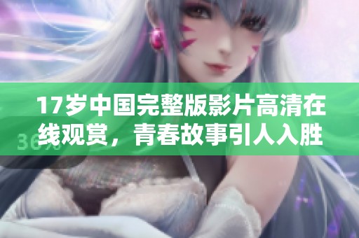 17岁中国完整版影片高清在线观赏，青春故事引人入胜