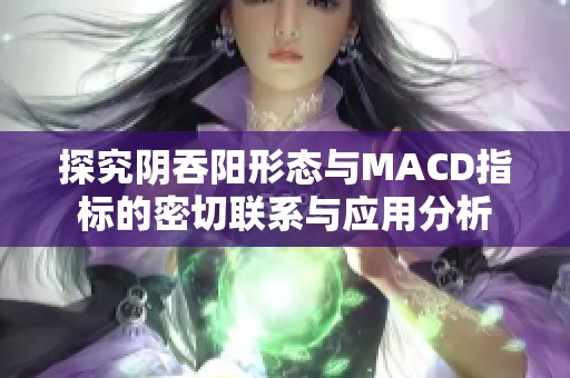 探究阴吞阳形态与MACD指标的密切联系与应用分析