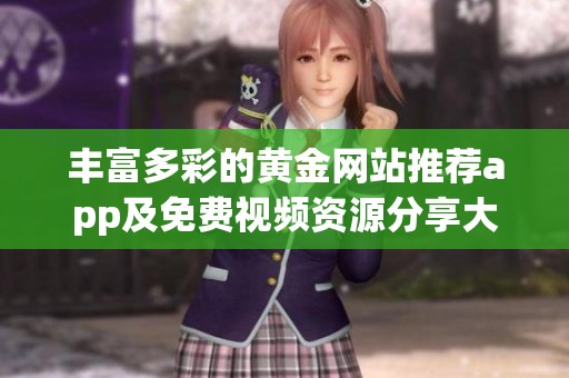 丰富多彩的黄金网站推荐app及免费视频资源分享大全