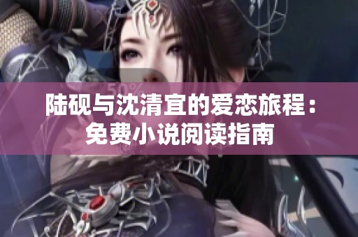 陆砚与沈清宜的爱恋旅程：免费小说阅读指南