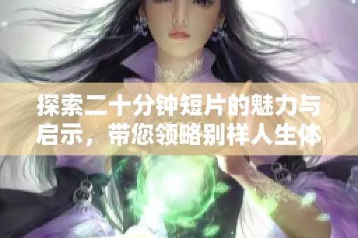 探索二十分钟短片的魅力与启示，带您领略别样人生体验