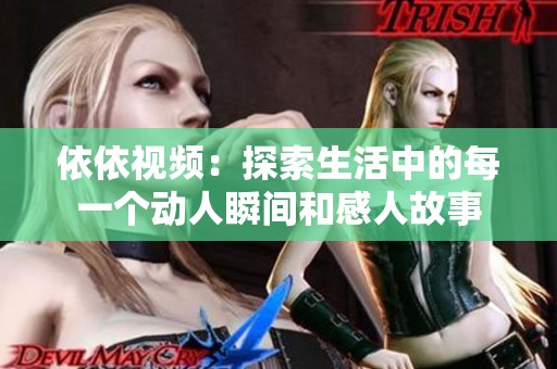 依依视频：探索生活中的每一个动人瞬间和感人故事