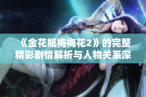 《金花瓶梅梅花2》的完整精彩剧情解析与人物关系深度剖析
