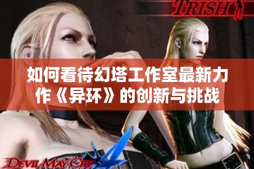 如何看待幻塔工作室最新力作《异环》的创新与挑战