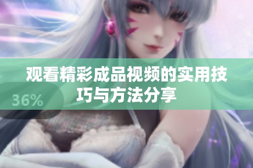 观看精彩成品视频的实用技巧与方法分享