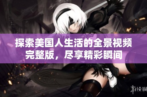 探索美国人生活的全景视频完整版，尽享精彩瞬间