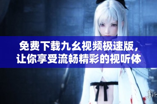 免费下载九幺视频极速版，让你享受流畅精彩的视听体验